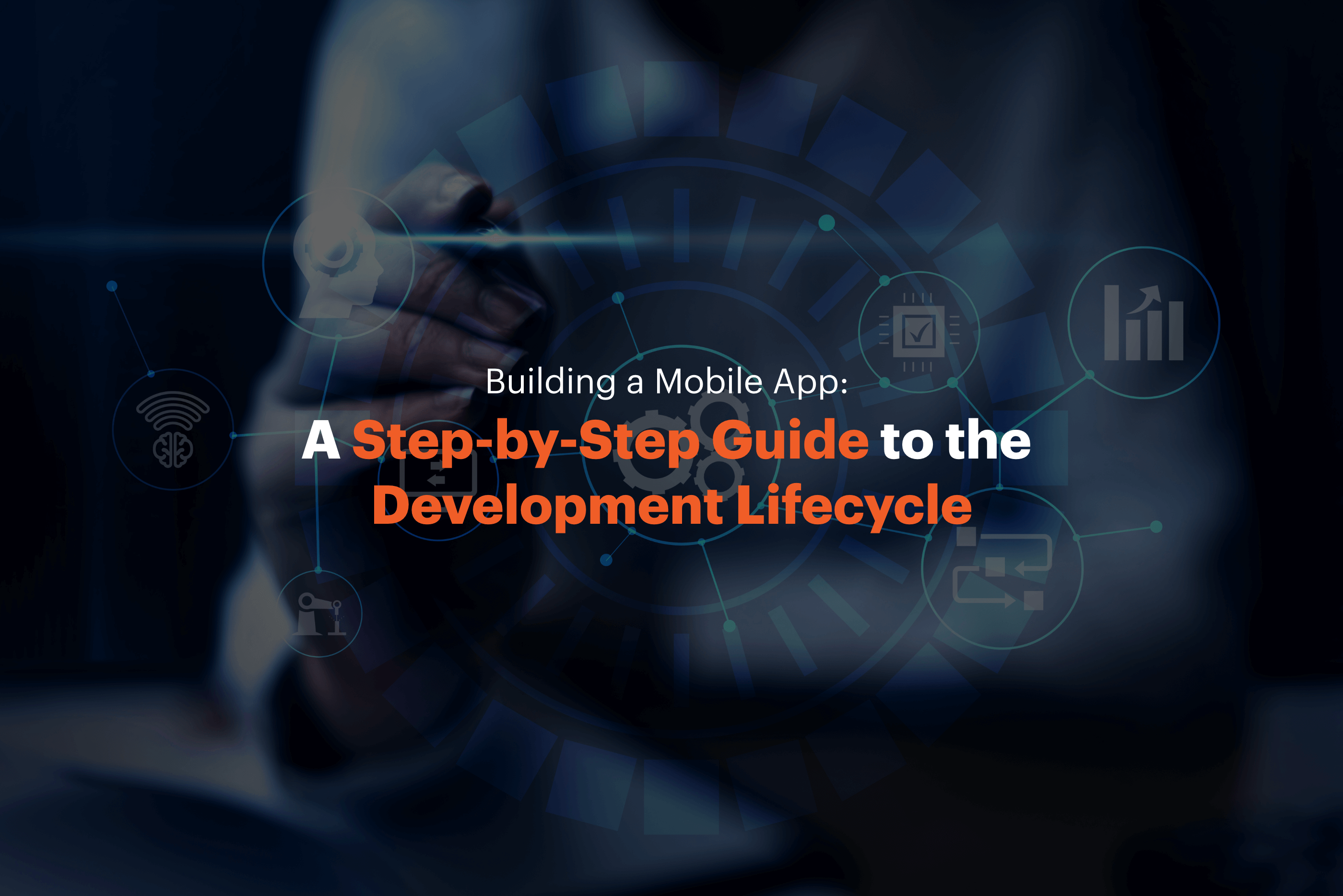 Building a Mobile App: A Step-by-Step Guide to the App Development Lifecycle
