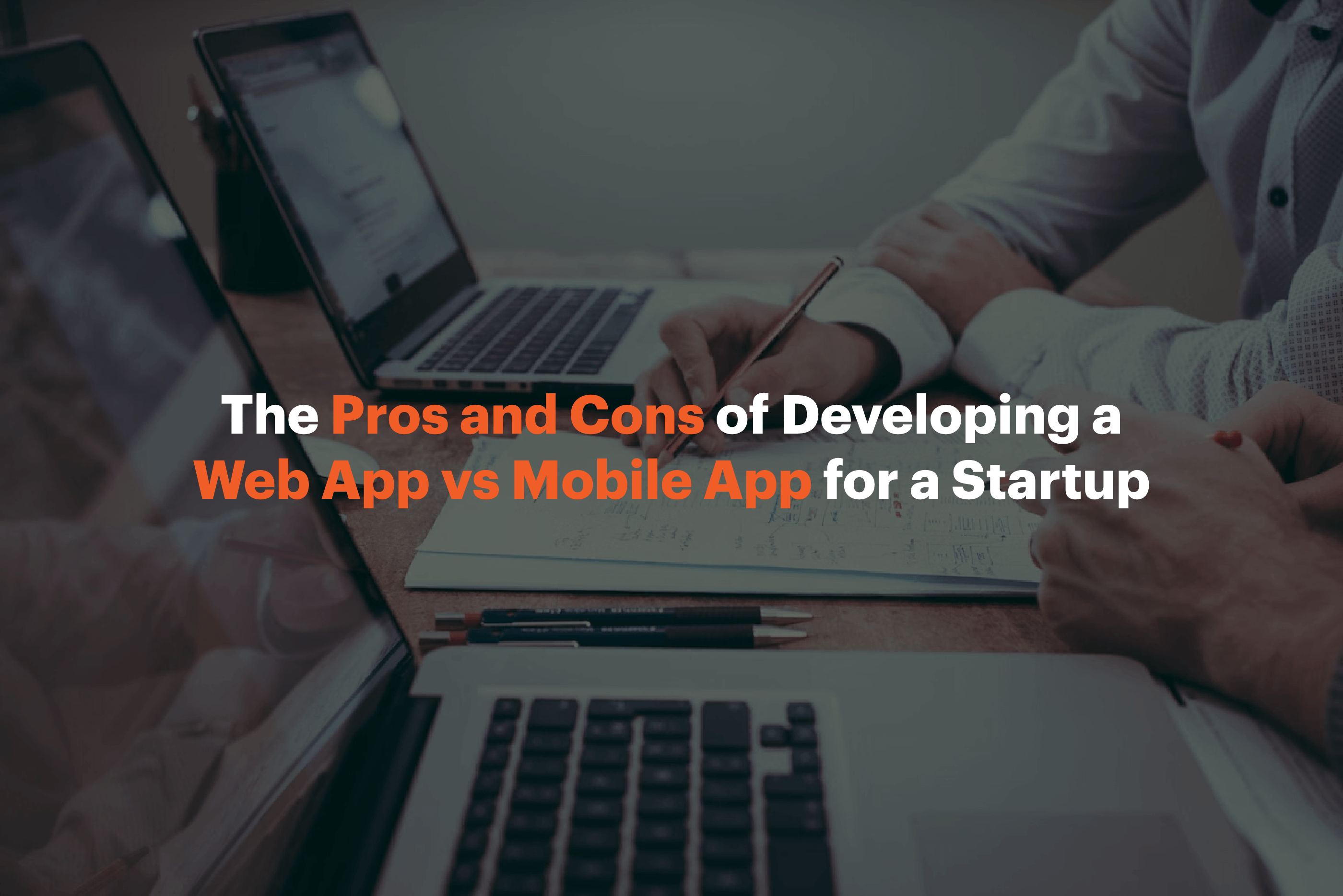 The Pros and Cons of Developing a Web App vs Mobile App for a Startup