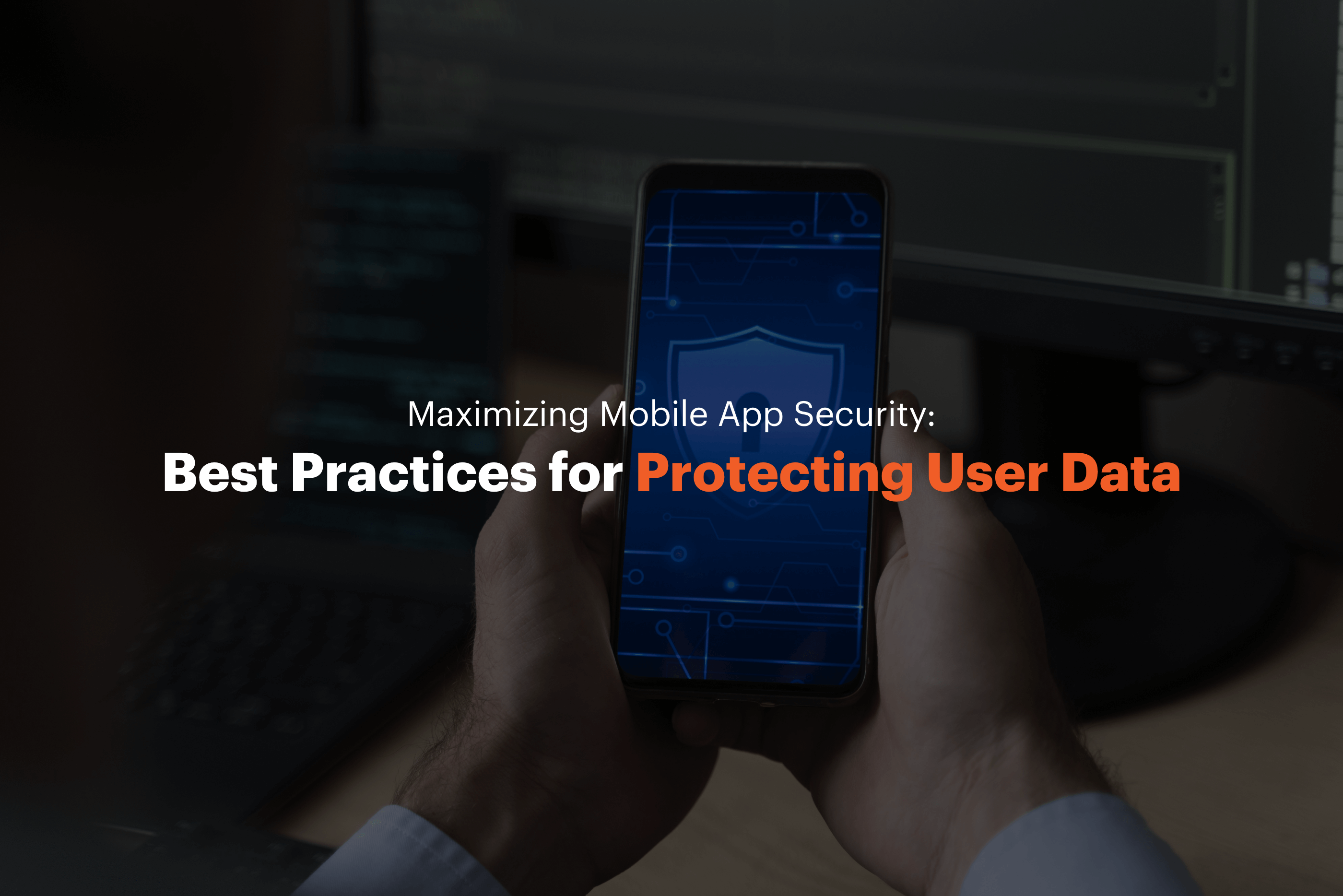 Maximizing Mobile App Security: Best Practices for Protecting User Data