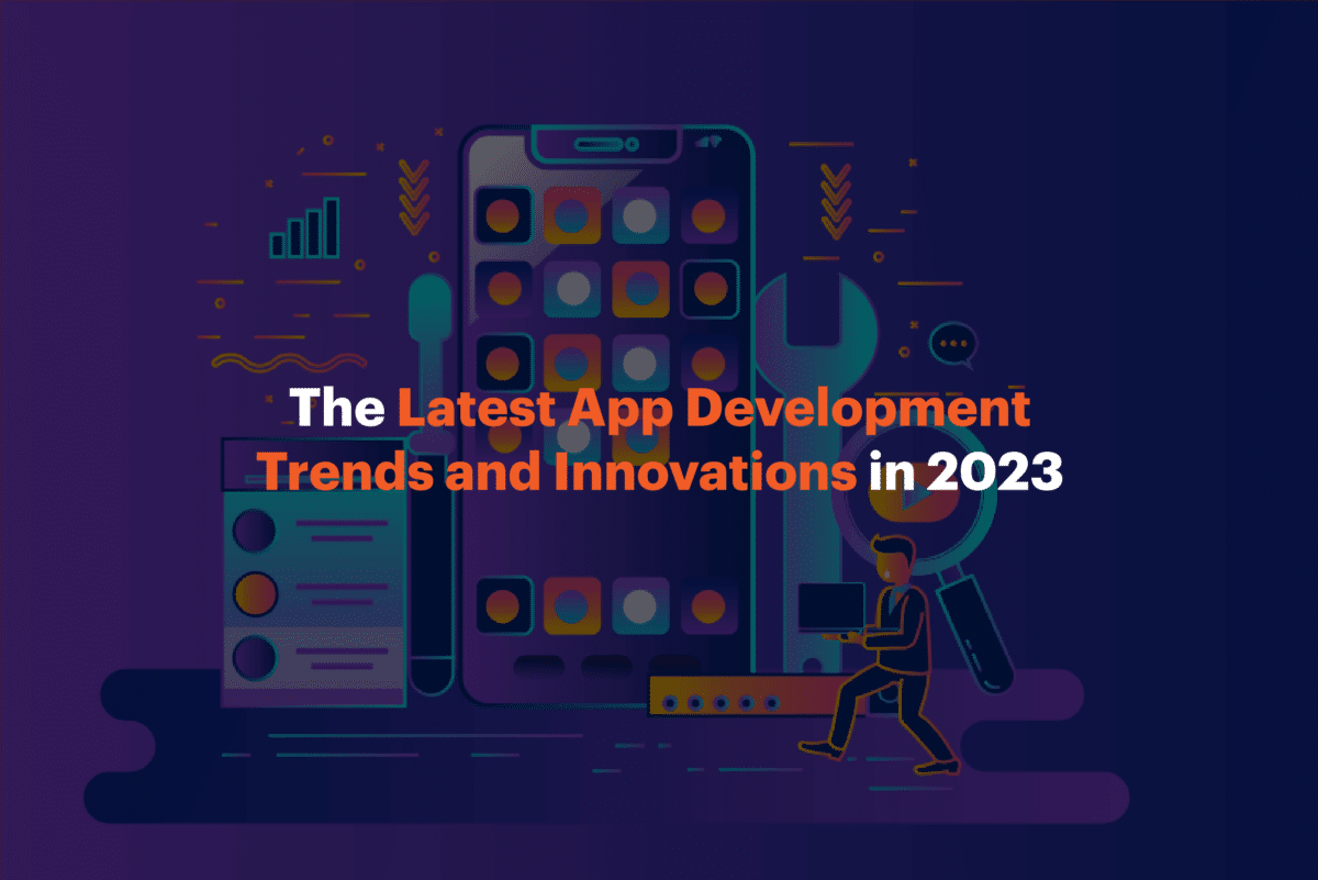 The Latest App Development Trends and Innovations in 2023