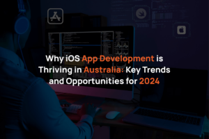 Why iOS App Development is Thriving in Australia: Key Trends and Opportunities for 2024