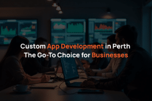 Custom App Development in Perth: The Go-to Choice for Businesses