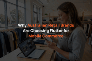 Why Australian Retail Brands Are Choosing Flutter for Mobile Commerce