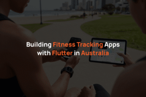 Building Fitness Tracking Apps with Flutter in Australia