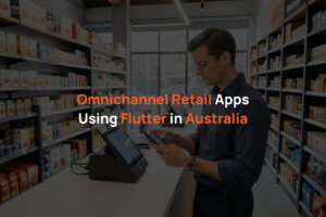 Omnichannel Retail Apps Using Flutter in Australia