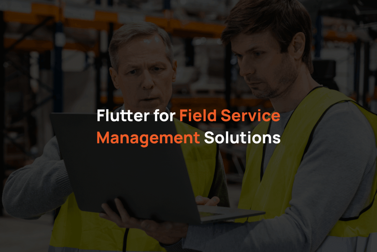 Flutter for Field Service Management Solutions
