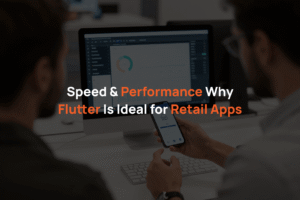 Speed and Performance: Why Flutter is Ideal for Retail Apps