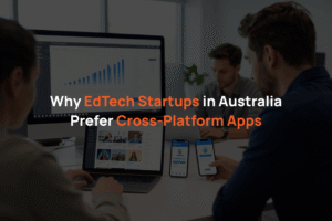 Why EdTech Startups in Australia Prefer Cross-Platform Apps