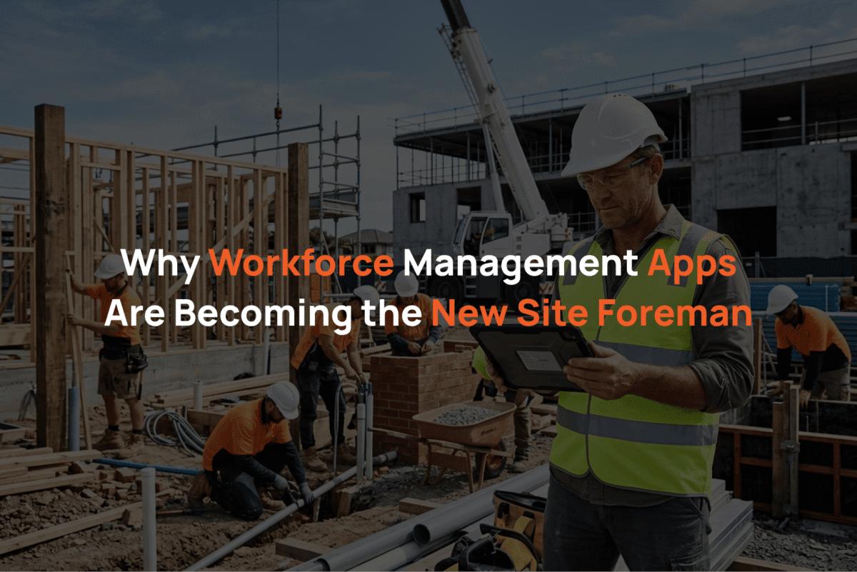 Why Workforce Management Apps Are Becoming the New Site Foreman